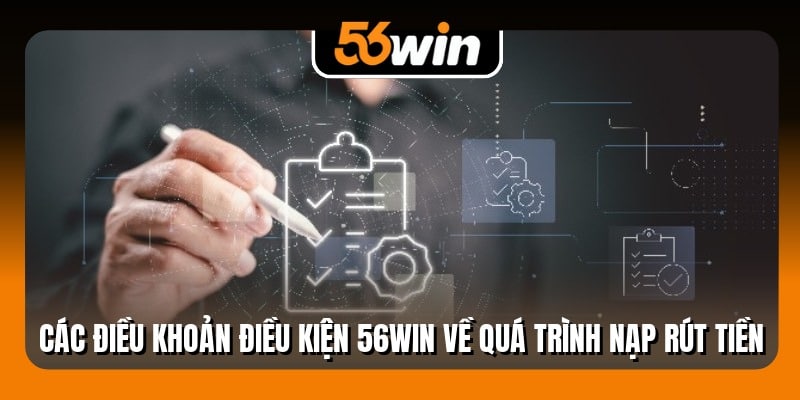 Các điều khoản điều kiện 56Win về quá trình nạp rút tiền