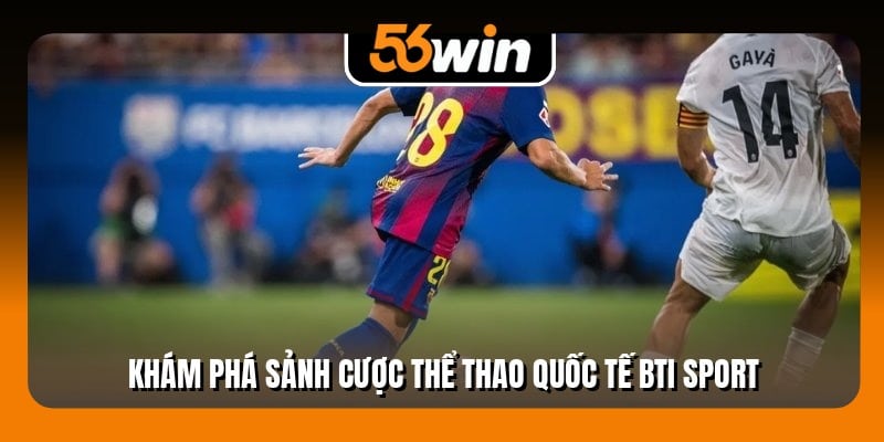 Khám phá sảnh cược thể thao quốc tế BTi Sport